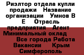 Риэлтор отдела купли-продажи › Название организации ­ Умнов В.Е. › Отрасль предприятия ­ Агент › Минимальный оклад ­ 60 000 - Все города Работа » Вакансии   . Крым,Симферополь